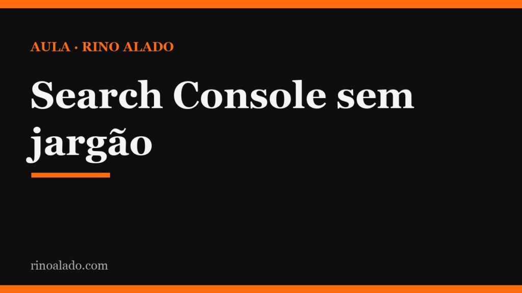 Google Search Console em linguagem de balcão: o guia para dono de empresa